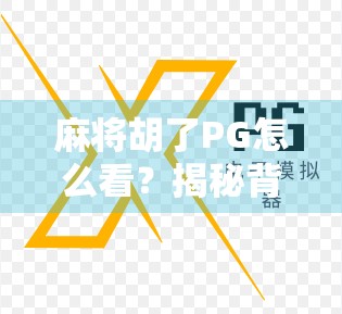 麻将胡了PG怎么看？揭秘背后的心理博弈与社交密码！