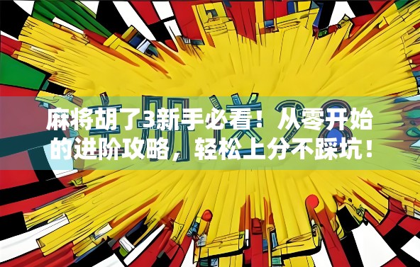 麻将胡了3新手必看！从零开始的进阶攻略，轻松上分不踩坑！