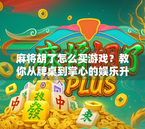 麻将胡了怎么买游戏?教你从牌桌到掌心的娱乐升级之路!