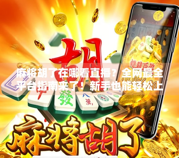 麻将胡了在哪看直播？全网最全平台指南来了！新手也能轻松上手！