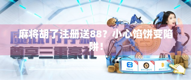 麻将胡了注册送88？小心馅饼变陷阱！