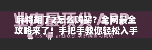 麻将胡了2怎么购买?全网最全攻略来了!手把手教你轻松入手正版游戏