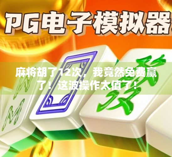 麻将胡了12次，我竟然免费赢了！这波操作太值了！