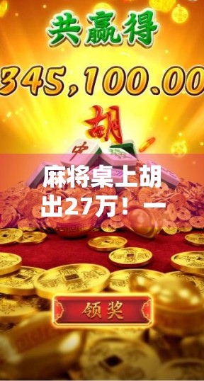 麻将桌上胡出27万！一场意外的幸运，背后藏着什么秘密？