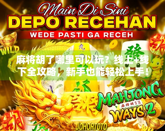 麻将胡了哪里可以玩？线上+线下全攻略，新手也能轻松上手！