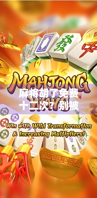 麻将胡了免费十二次？别被免费套路了！这波操作你真的能赚到吗？