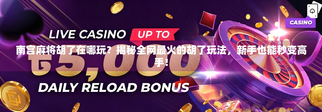 南宫麻将胡了在哪玩？揭秘全网最火的胡了玩法，新手也能秒变高手！