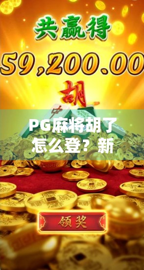 PG麻将胡了怎么登？新手必看！手把手教你快速上手，轻松赢牌不踩坑！