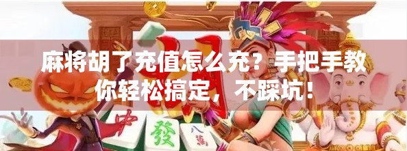 麻将胡了充值怎么充？手把手教你轻松搞定，不踩坑！