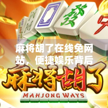 麻将胡了在线免网站，便捷娱乐背后的隐忧与选择指南