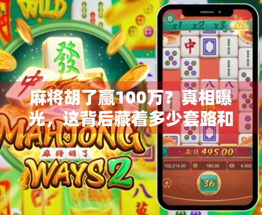 麻将胡了赢100万？真相曝光，这背后藏着多少套路和陷阱！