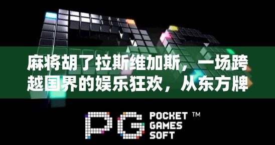 麻将胡了拉斯维加斯,一场跨越国界的娱乐狂欢,从东方牌桌到西方赌城的奇妙碰撞