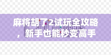 麻将胡了2试玩全攻略，新手也能秒变高手的沉浸式体验！