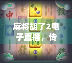 麻将胡了2电子直播，传统游戏如何在数字时代焕发新生？