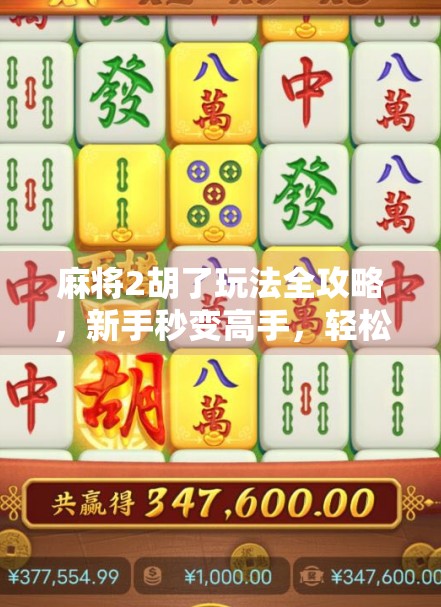 麻将2胡了玩法全攻略，新手秒变高手，轻松上分不踩坑！
