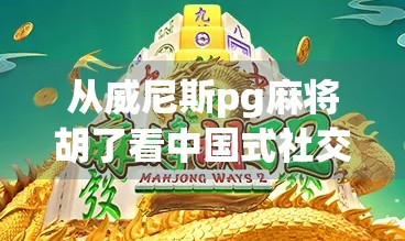 从威尼斯pg麻将胡了看中国式社交货币，当游戏成瘾遇上情感联结