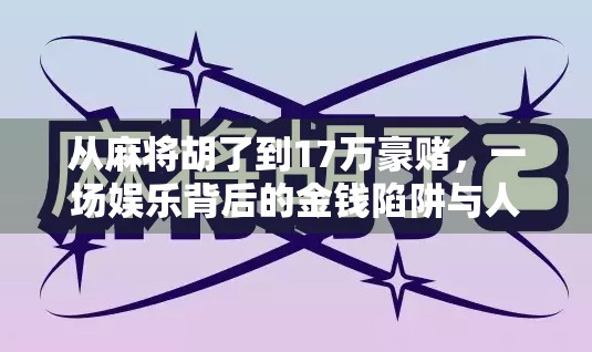 从麻将胡了到17万豪赌,一场娱乐背后的金钱陷阱与人性博弈 从麻将胡了到17万豪赌,一场娱乐背后的金钱陷阱与人性博弈