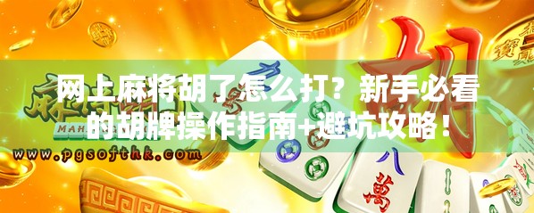 网上麻将胡了怎么打？新手必看的胡牌操作指南+避坑攻略！