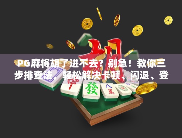 PG麻将胡了进不去？别急！教你三步排查法，轻松解决卡顿、闪退、登录失败问题！