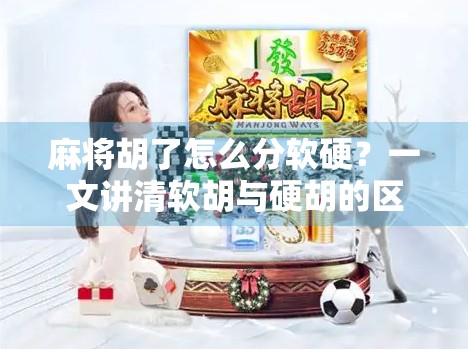 麻将胡了怎么分软硬?一文讲清软胡与硬胡的区别,新手必看!