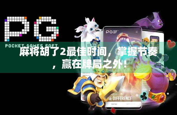 麻将胡了2最佳时间,掌握节奏,赢在牌局之外!