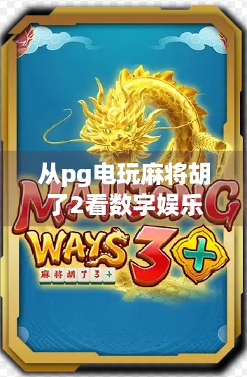 从pg电玩麻将胡了2看数字娱乐时代的沉浸式体验革命