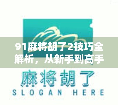 91麻将胡了2技巧全解析，从新手到高手的进阶之路，轻松掌握这5大核心玩法！