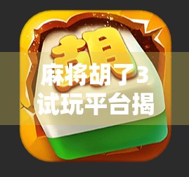 麻将胡了3试玩平台揭秘，新手也能秒变老手？真相来了！