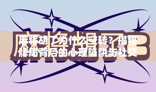 麻将胡了为什么空转？揭秘牌局背后的心理陷阱与社交玄机