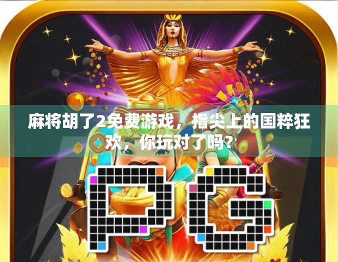 麻将胡了2免费游戏，指尖上的国粹狂欢，你玩对了吗？