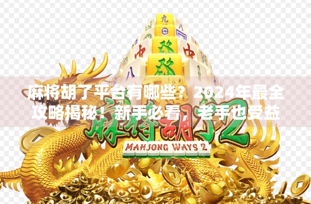 麻将胡了平台有哪些？2024年最全攻略揭秘！新手必看，老手也受益！