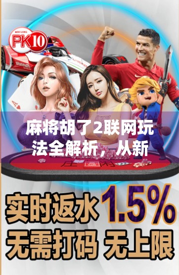 麻将胡了2联网玩法全解析，从新手入门到高手进阶，轻松玩转线上牌局！