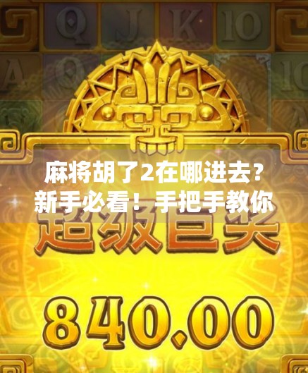 麻将胡了2在哪进去？新手必看！手把手教你轻松进入游戏世界！