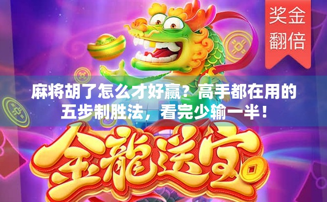 麻将胡了怎么才好赢？高手都在用的五步制胜法，看完少输一半！