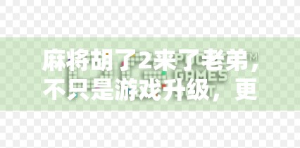 麻将胡了2来了老弟，不只是游戏升级，更是我们这一代人的青春回响