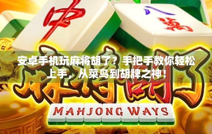 安卓手机玩麻将胡了？手把手教你轻松上手，从菜鸟到胡牌之神！