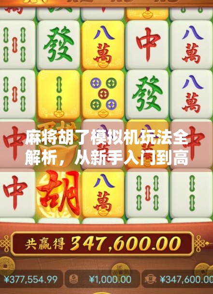麻将胡了模拟机玩法全解析，从新手入门到高手进阶，带你玩转虚拟牌局！