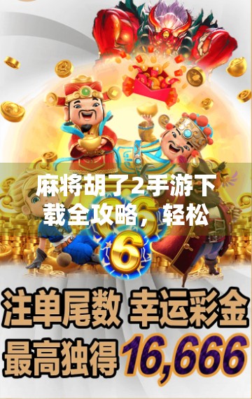 麻将胡了2手游下载全攻略，轻松上手，畅享经典牌局！