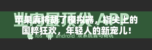 苹果麻将胡了模拟器，指尖上的国粹狂欢，年轻人的新宠儿！