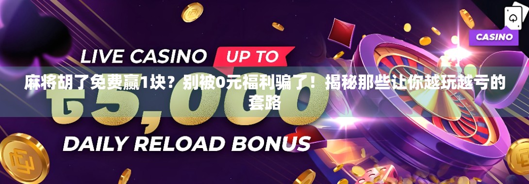麻将胡了免费赢1块？别被0元福利骗了！揭秘那些让你越玩越亏的套路