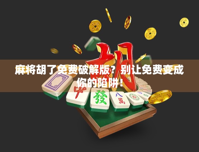 麻将胡了免费破解版？别让免费变成你的陷阱！