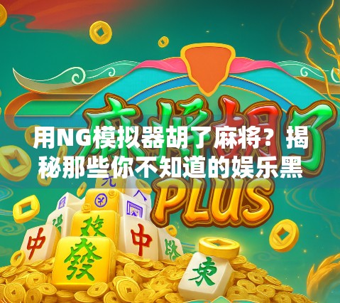用NG模拟器胡了麻将？揭秘那些你不知道的娱乐黑科技！