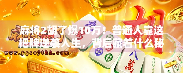 麻将2胡了爆10万！普通人靠这把牌逆袭人生，背后藏着什么秘密？