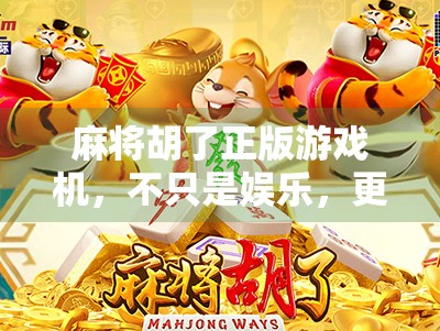 麻将胡了正版游戏机，不只是娱乐，更是社交与文化的沉浸式体验