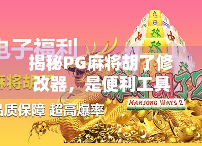 揭秘PG麻将胡了修改器，是便利工具还是游戏公平的破坏者？