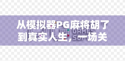 从模拟器PG麻将胡了到真实人生，一场关于策略与人性的沉浸式实验