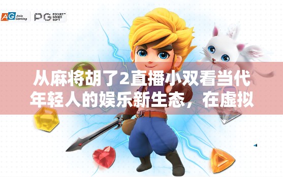 从麻将胡了2直播小双看当代年轻人的娱乐新生态，在虚拟牌桌中寻找真实共鸣