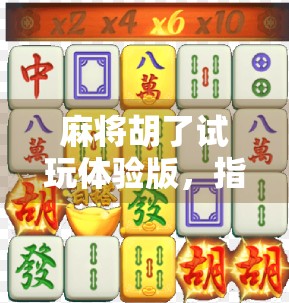麻将胡了试玩体验版，指尖上的国粹娱乐，新手也能秒变老手？