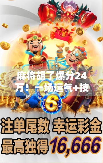 麻将胡了爆分24万！一场运气+技术的极限博弈，普通人如何从输家变赢家？