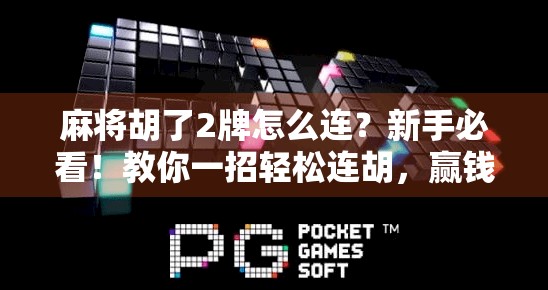 麻将胡了2牌怎么连？新手必看！教你一招轻松连胡，赢钱不靠运气靠技巧！